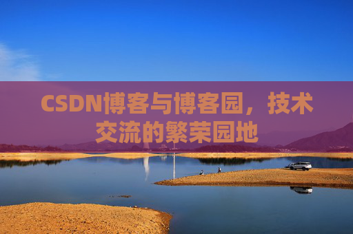 CSDN博客与博客园,技术交流的繁荣园地 CSDN博客与博客园,技术交流的繁荣园地